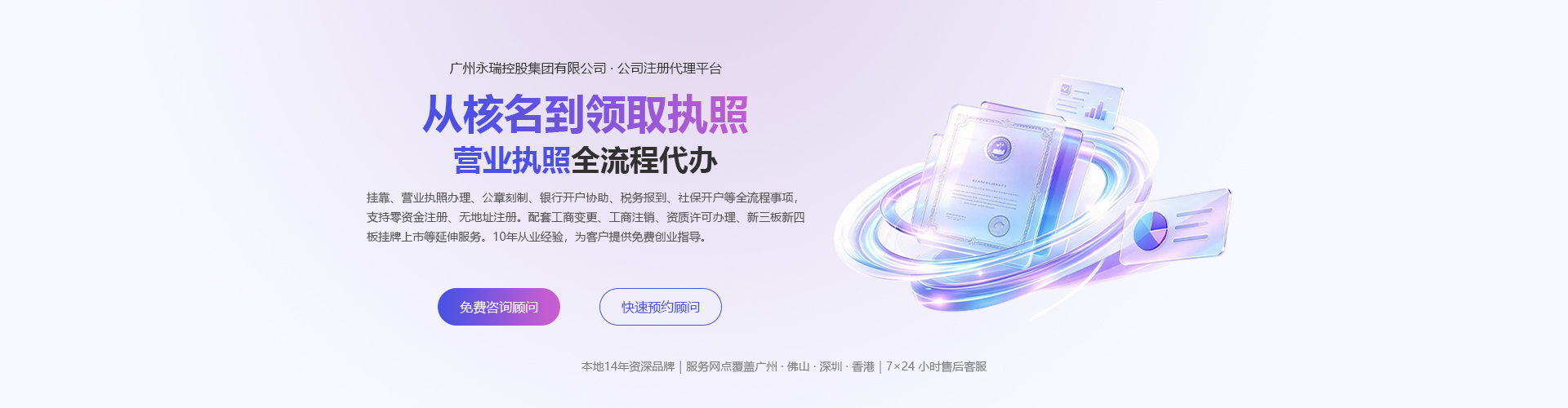 永瑞集团 · 公司注册代理平台：从核名到领取执照，营业执照全流程代办。挂靠、营业执照办理、公章刻制、银行开户协助、税务报到、社保开户等全流程事项，支持零资金注册、无地址注册。配套工商变更、工商注销、资质许可办理、新三板新四板挂牌上市等延伸服务。10 年从业经验，为客户提供免费创业指导。本地 14 年资深品牌，服务网点覆盖广州、佛山、深圳、香港，7×24 小时售后客服。